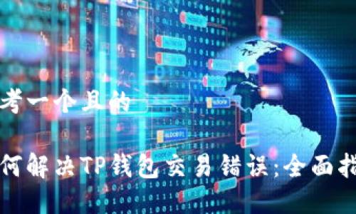 思考一个且的

如何解决TP钱包交易错误：全面指南