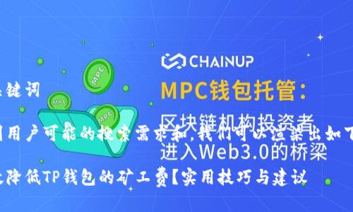 思考和关键词

在考虑到用户可能的搜索需求和，我们可以渲染出如下的信息：

如何有效降低TP钱包的矿工费？实用技巧与建议