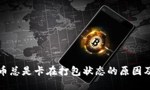 优质  
TP钱包提币总是卡在打包状态的原因及解决方案