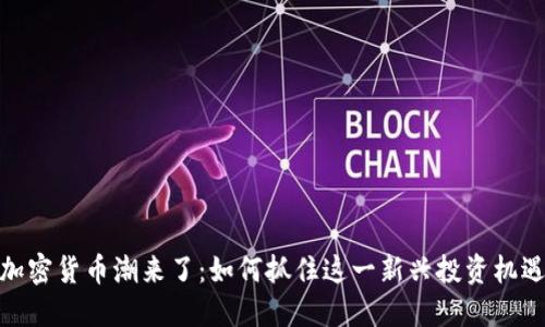 加密货币潮来了：如何抓住这一新兴投资机遇
