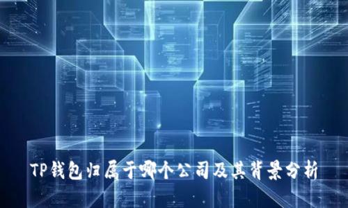 TP钱包归属于哪个公司及其背景分析