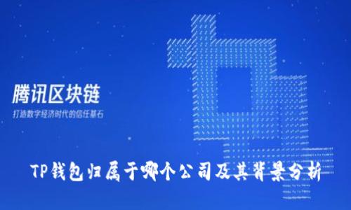 TP钱包归属于哪个公司及其背景分析