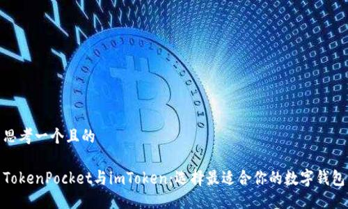 思考一个且的

TokenPocket与imToken：选择最适合你的数字钱包