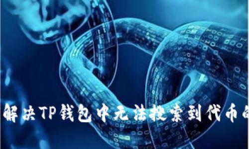  如何解决TP钱包中无法搜索到代币的问题