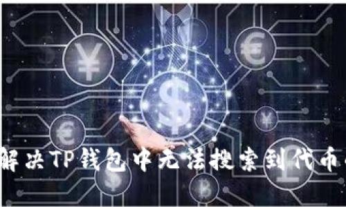  如何解决TP钱包中无法搜索到代币的问题