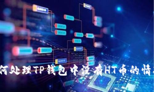 如何处理TP钱包中没有HT币的情况？