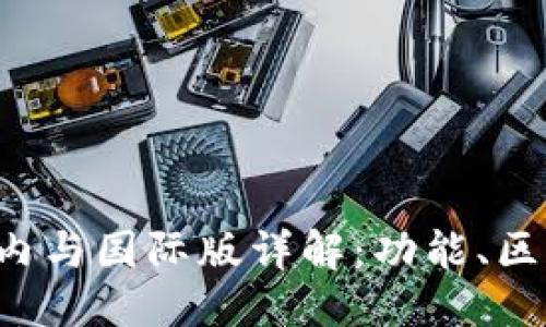 且的优质
T P钱包的国内与国际版详解：功能、区别与选择指南