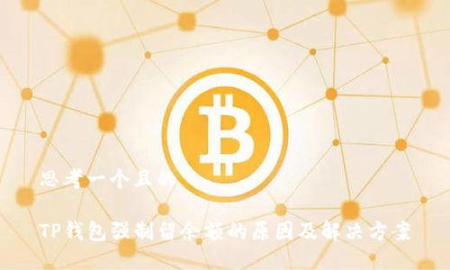 思考一个且的

TP钱包强制留余额的原因及解决方案