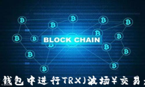 
如何在TP钱包中进行TRX（波场）交易：全面指南