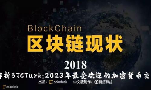 深入解析BTCTurk：2023年最受欢迎的加密货币交易平台