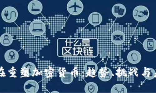 世界正在重塑加密货币：趋势、挑战与未来展望