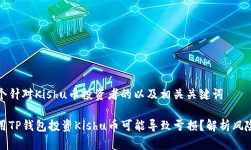 提供一个针对Kishu币投资者的以及相关关键词

为何使用TP钱包投资Kishu币可能导致亏损？解析风险与收益