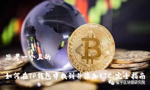 思考一个且的

如何在TP钱包中找到并添加ETC：完全指南