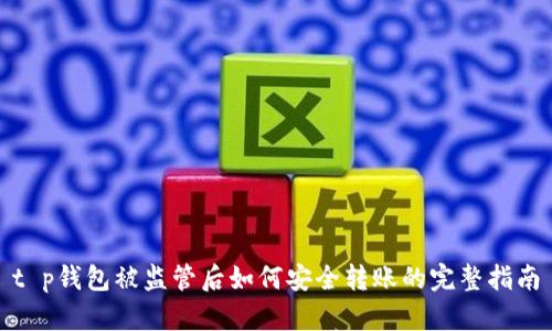 t p钱包被监管后如何安全转账的完整指南