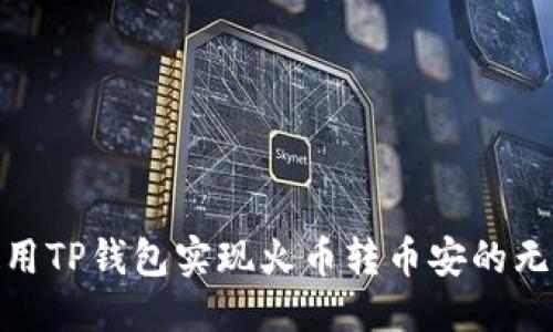 优质  
如何使用TP钱包实现火币转币安的无缝转账