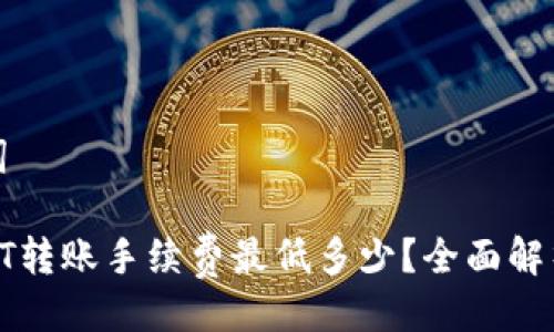 及关键词

tp钱包HT转账手续费最低多少？全面解析与技巧