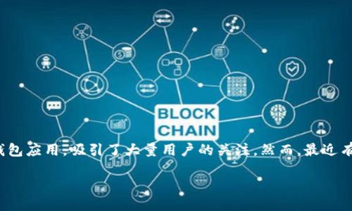 介绍

现今社会中，数字钱包已经成为了人们日常生活中重要的支付工具之一。随着电子商务的蓬勃发展，使用数字钱包的用户越来越多，其中TP钱包作为一种比较流行的钱包应用，吸引了大量用户的关注。然而，最近有用户反映他们无法下载TP钱包应用，这让许多人困惑不已。为了帮助大家更好地理解这个问题，本文将深入探讨TP钱包为什么不能下载的原因，以及相关的解决方案。

TP钱包无法下载的原因及解决方法