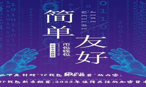 以下是针对“TP钱包新币推荐”的内容：

TP钱包新币推荐：2023年值得关注的加密货币