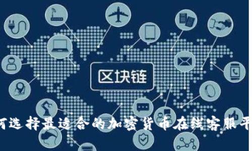 如何选择最适合的加密货币在线客服平台？