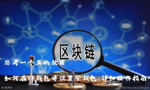 思考一个且的优质

如何在TP钱包中设置子钱包：详细操作指南