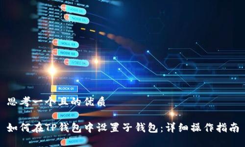 思考一个且的优质

如何在TP钱包中设置子钱包：详细操作指南
