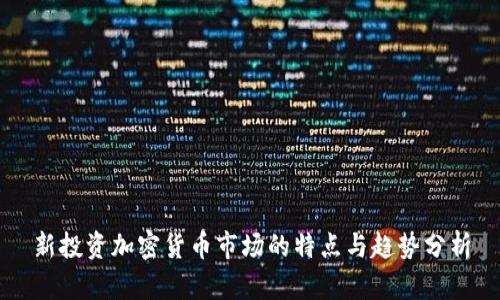 新投资加密货币市场的特点与趋势分析