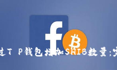 如何通过T P钱包增加SHIB数量：完整指南
