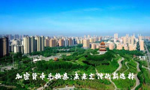 加密货币兑换券：未来支付的新选择