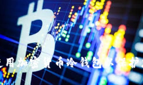 如何选择和使用加密货币冷钱包以保护您的资产安全