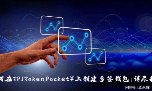 如何在TP（TokenPocket）上创建多签钱包：详尽指南