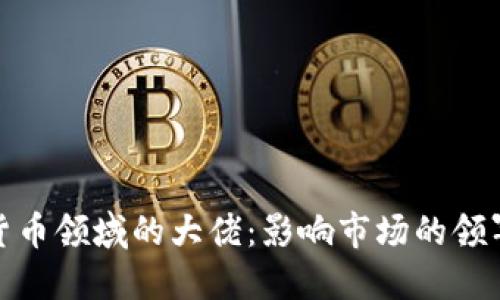 加密货币领域的大佬：影响市场的领军人物