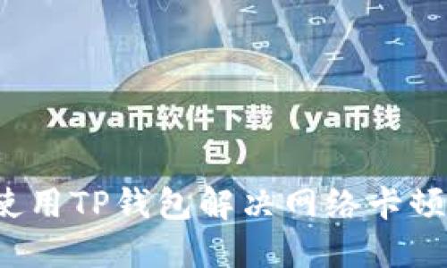 如何使用TP钱包解决网络卡顿问题？