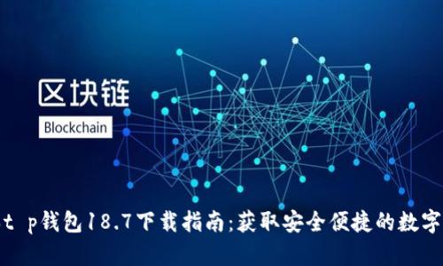 最新版本t p钱包18.7下载指南：获取安全便捷的数字货币钱包