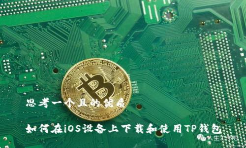 思考一个且的优质

如何在iOS设备上下载和使用TP钱包