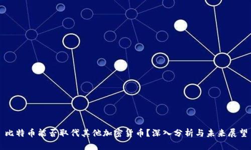 比特币能否取代其他加密货币？深入分析与未来展望