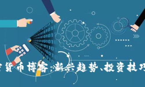 2023年加密货币博客：新兴趋势、投资技巧与未来展望