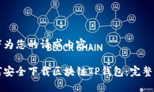 以下为您的请求内容：

如何安全下载区块链TP钱包：完整指南
