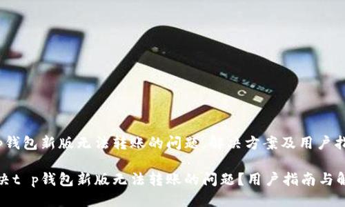 思考的
针对t p钱包新版无法转账的问题，解决方案及用户指南

如何解决t p钱包新版无法转账的问题？用户指南与解决方案