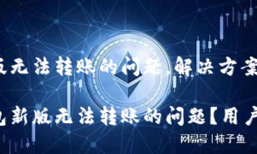 思考的
针对t p钱包新版无法转账的问题，解决方案及用户指南

如何解决t p钱包新版无法转账的问题？用户指南与解决方案
