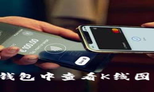 优质
如何在TP钱包中查看K线图？详尽指南