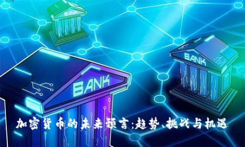 加密货币的未来预言：趋势、挑战与机遇