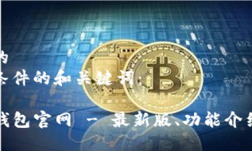 思考一个且的  
下面是符合条件的和关键词：

安全下载TP钱包官网 - 最新版、功能介绍与使用指南