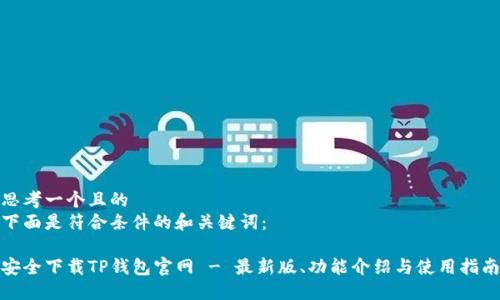 思考一个且的  
下面是符合条件的和关键词：

安全下载TP钱包官网 - 最新版、功能介绍与使用指南