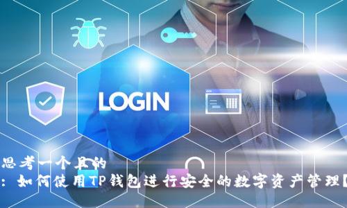 思考一个且的  
: 如何使用TP钱包进行安全的数字资产管理？