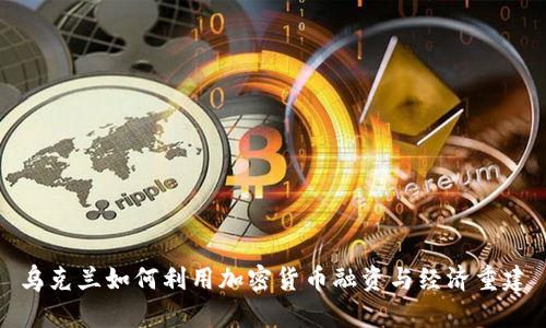 乌克兰如何利用加密货币融资与经济重建