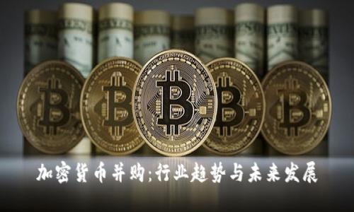 加密货币并购：行业趋势与未来发展