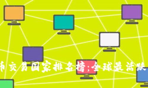 2023年加密货币交易国家排名榜：全球最活跃的数字货币市场
