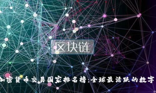 2023年加密货币交易国家排名榜：全球最活跃的数字货币市场