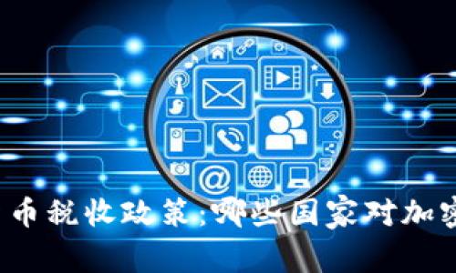 全球加密货币税收政策：哪些国家对加密资产征税？