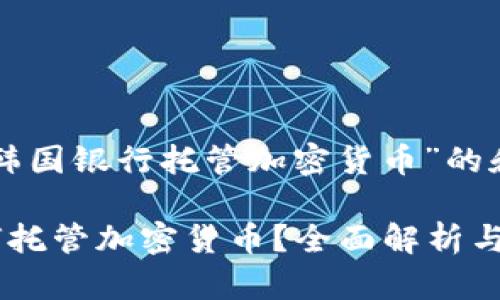 下面是关于“韩国银行托管加密货币”的和相关关键词:

韩国银行如何托管加密货币？全面解析与趋势展望